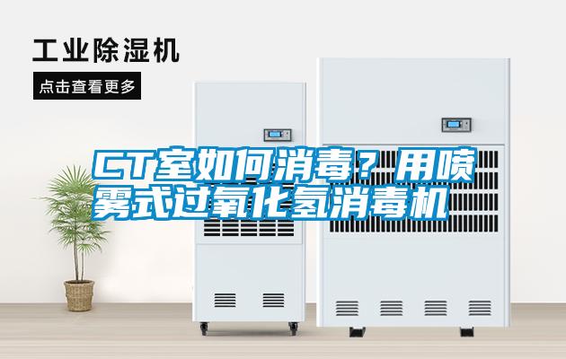 CT室如何消毒？用噴霧式過氧化氫消毒機