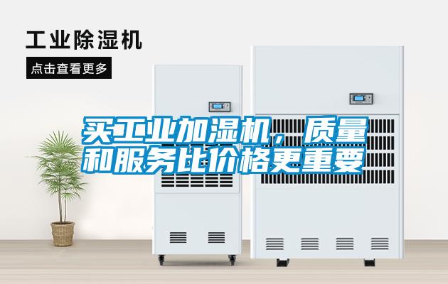 買工業(yè)加濕機(jī)，質(zhì)量和服務(wù)比價(jià)格更重要
