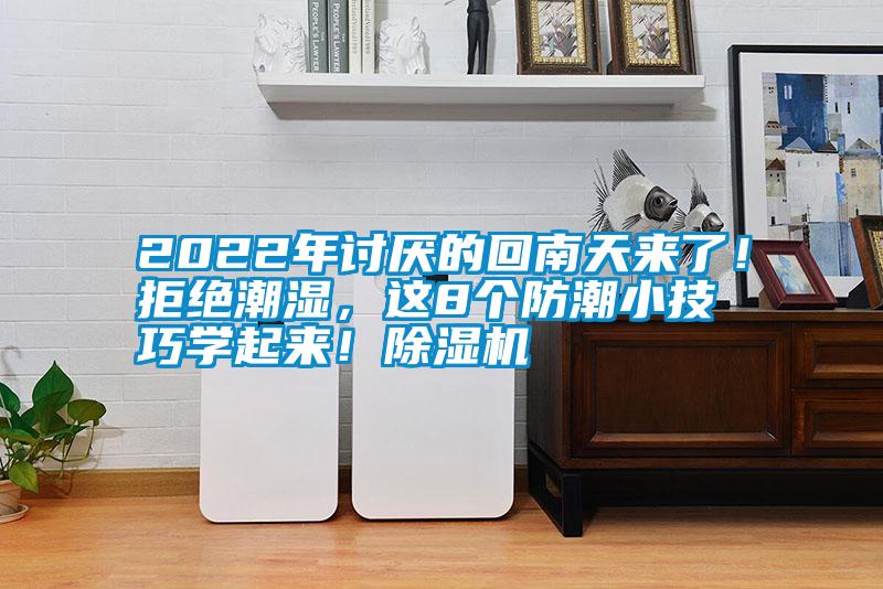 2022年討厭的回南天來了！拒絕潮濕，這8個(gè)防潮小技巧學(xué)起來！除濕機(jī)