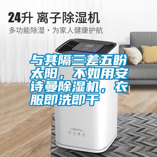 與其隔三差五盼太陽，不如用安詩曼除濕機(jī)，衣服即洗即干