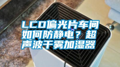LCD偏光片車間如何防靜電？超聲波干霧加濕器