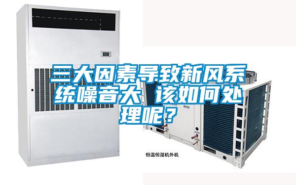三大因素導致新風系統(tǒng)噪音大 該如何處理呢？