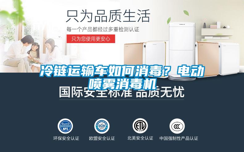 冷鏈運(yùn)輸車(chē)如何消毒？電動(dòng)噴霧消毒機(jī)