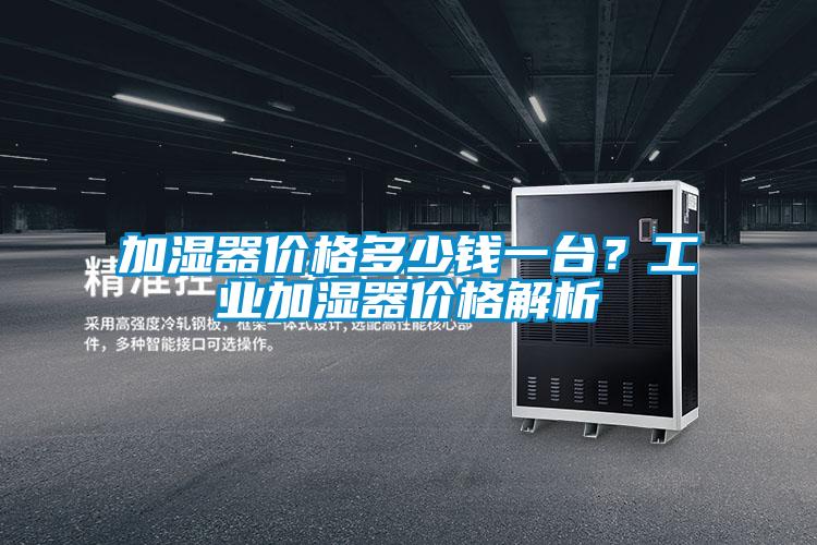 加濕器價(jià)格多少錢一臺(tái)？工業(yè)加濕器價(jià)格解析