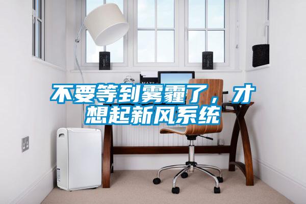 不要等到霧霾了，才想起新風系統(tǒng)