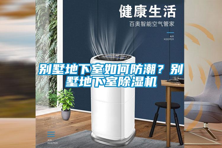 別墅地下室如何防潮？別墅地下室除濕機(jī)