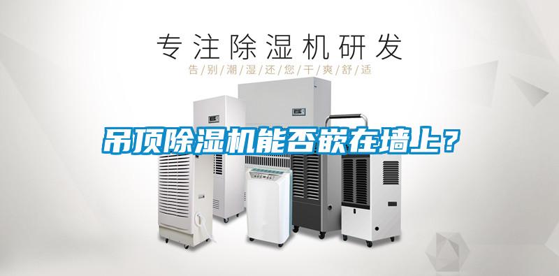 吊頂除濕機(jī)能否嵌在墻上？