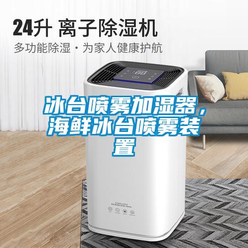 冰臺噴霧加濕器，海鮮冰臺噴霧裝置