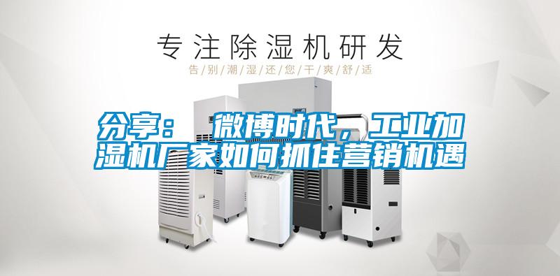 分享： 微博時代，工業(yè)加濕機廠家如何抓住營銷機遇