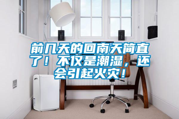 前幾天的回南天簡直了！不僅是潮濕，還會引起火災(zāi)！