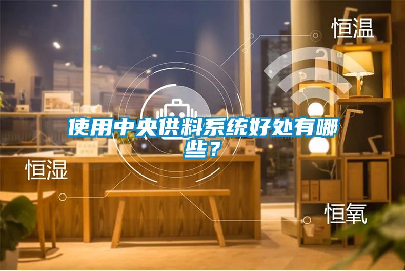 使用中央供料系統(tǒng)好處有哪些？