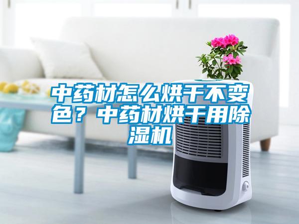 中藥材怎么烘干不變色？中藥材烘干用除濕機(jī)