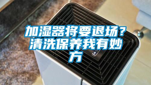 加濕器將要退場？清洗保養(yǎng)我有妙方