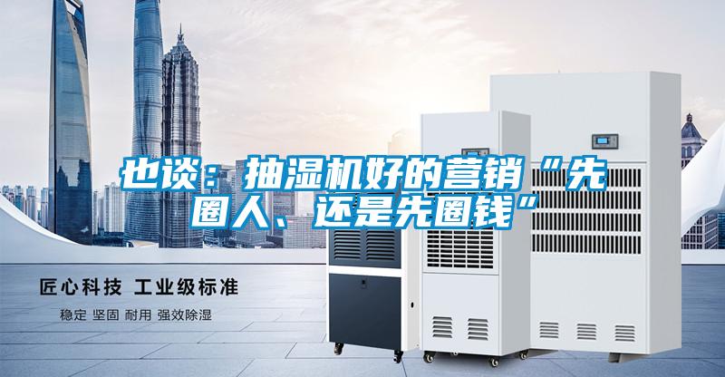 也談：抽濕機(jī)好的營銷“先圈人、還是先圈錢”