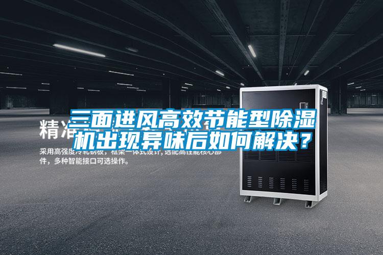 三面進風高效節(jié)能型除濕機出現異味后如何解決？