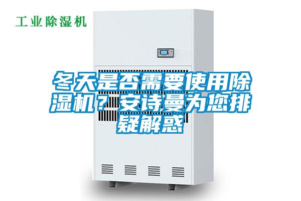 冬天是否需要使用除濕機(jī)？安詩曼為您排疑解惑