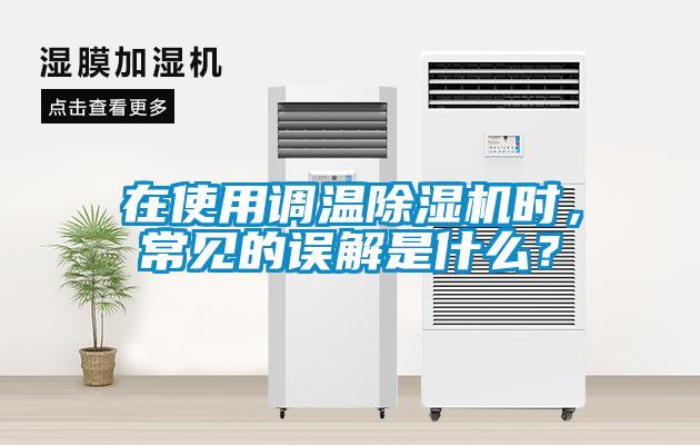 在使用調(diào)溫除濕機時，常見的誤解是什么？