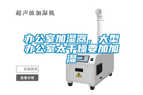 辦公室加濕器，大型辦公室太干燥要加加濕