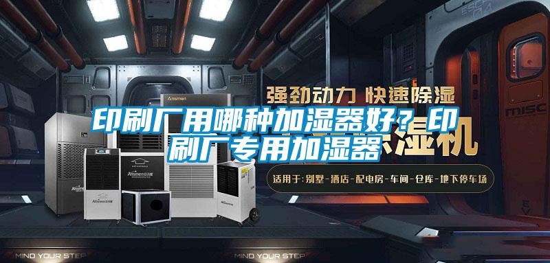 印刷廠用哪種加濕器好？印刷廠專用加濕器