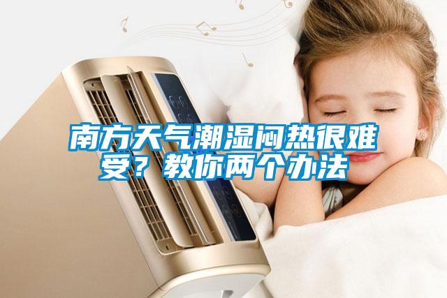 南方天氣潮濕悶熱很難受？教你兩個(gè)辦法