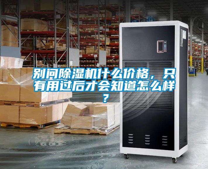 別問除濕機(jī)什么價(jià)格，只有用過后才會(huì)知道怎么樣？