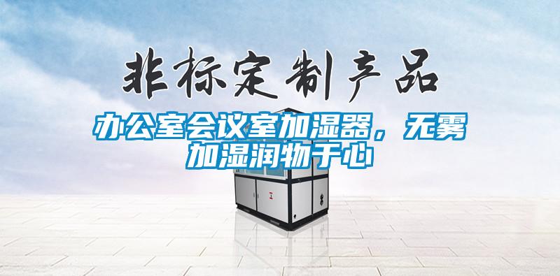辦公室會(huì)議室加濕器，無霧加濕潤物于心
