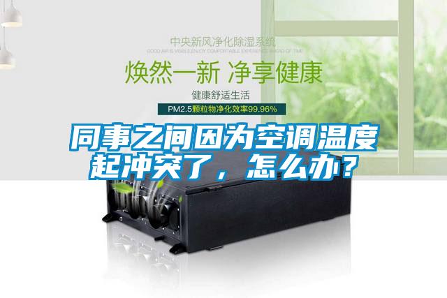 同事之間因?yàn)榭照{(diào)溫度起沖突了，怎么辦？