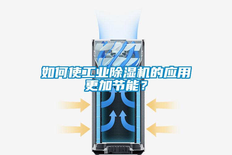 如何使工業(yè)除濕機的應用更加節(jié)能？
