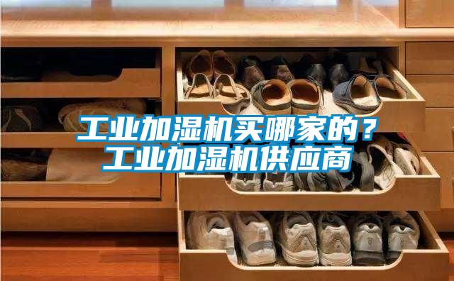 工業(yè)加濕機買哪家的？工業(yè)加濕機供應(yīng)商