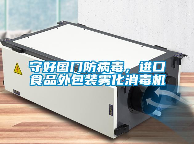 守好國門防病毒，進口食品外包裝霧化消毒機