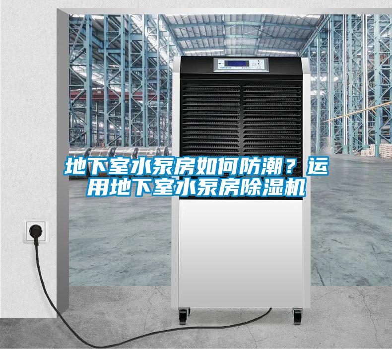 地下室水泵房如何防潮？運(yùn)用地下室水泵房除濕機(jī)