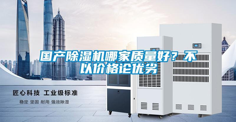 國產(chǎn)除濕機(jī)哪家質(zhì)量好？不以價(jià)格論優(yōu)劣