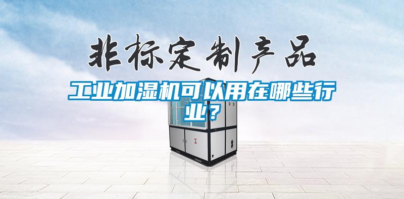 工業(yè)加濕機可以用在哪些行業(yè)？