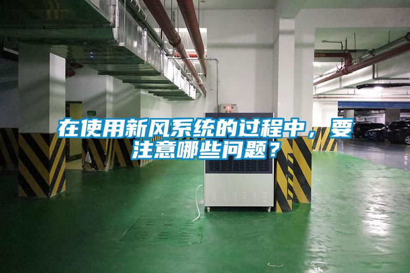在使用新風(fēng)系統(tǒng)的過程中，要注意哪些問題？