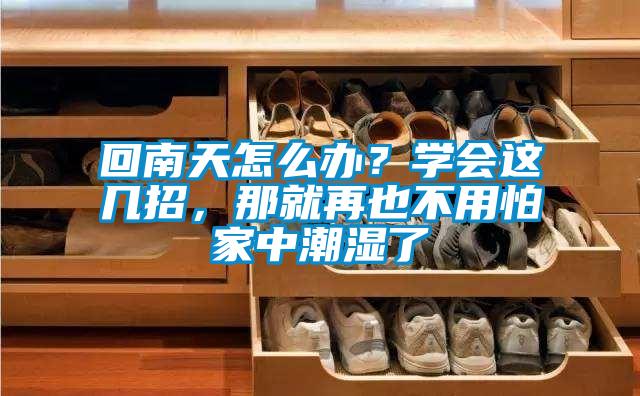 回南天怎么辦？學會這幾招，那就再也不用怕家中潮濕了