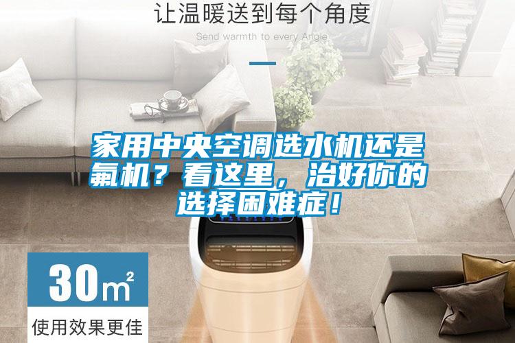 家用中央空調(diào)選水機(jī)還是氟機(jī)？看這里，治好你的選擇困難癥！