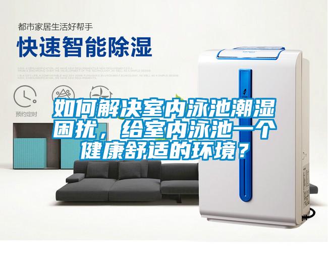 如何解決室內(nèi)泳池潮濕困擾，給室內(nèi)泳池一個健康舒適的環(huán)境？