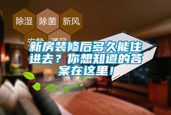 新房裝修后多久能住進(jìn)去？你想知道的答案在這里！
