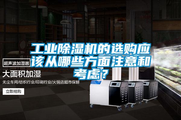 工業(yè)除濕機(jī)的選購應(yīng)該從哪些方面注意和考慮？