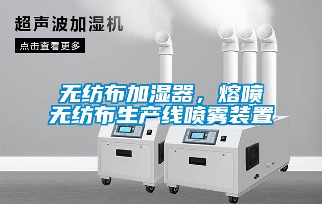 無(wú)紡布加濕器，熔噴無(wú)紡布生產(chǎn)線噴霧裝置