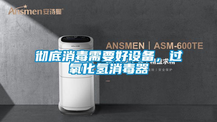 徹底消毒需要好設(shè)備，過氧化氫消毒器