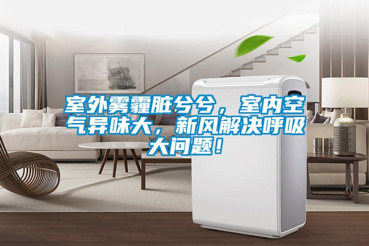 室外霧霾臟兮兮，室內(nèi)空氣異味大，新風(fēng)解決呼吸大問題！
