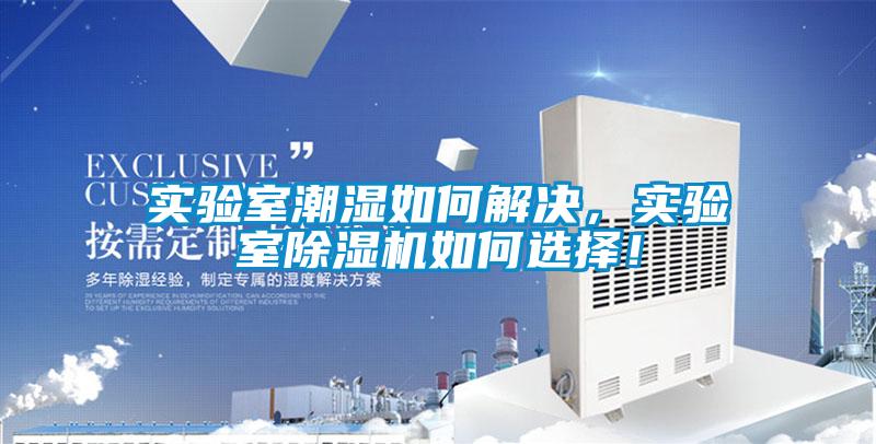 實(shí)驗(yàn)室潮濕如何解決，實(shí)驗(yàn)室除濕機(jī)如何選擇！