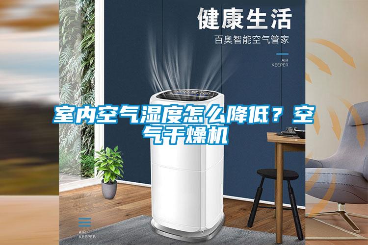 室內(nèi)空氣濕度怎么降低？空氣干燥機(jī)