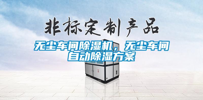 無塵車間除濕機(jī)，無塵車間自動(dòng)除濕方案