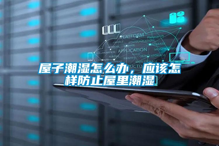 屋子潮濕怎么辦，應(yīng)該怎樣防止屋里潮濕