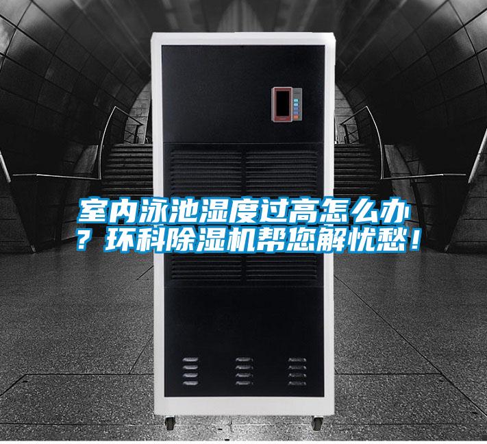 室內(nèi)泳池濕度過(guò)高怎么辦？環(huán)科除濕機(jī)幫您解憂愁！
