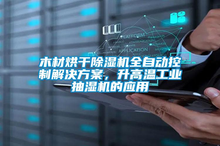 木材烘干除濕機全自動控制解決方案，升高溫工業(yè)抽濕機的應(yīng)用
