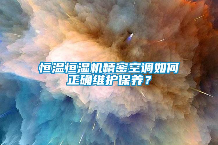 恒溫恒濕機(jī)精密空調(diào)如何正確維護(hù)保養(yǎng)？