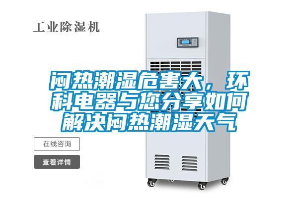 悶熱潮濕危害大，環(huán)科電器與您分享如何解決悶熱潮濕天氣